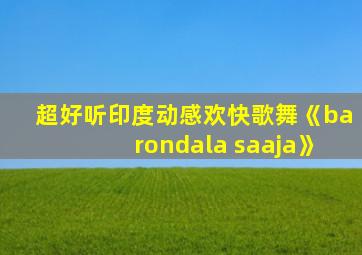 超好听印度动感欢快歌舞《barondala saaja》